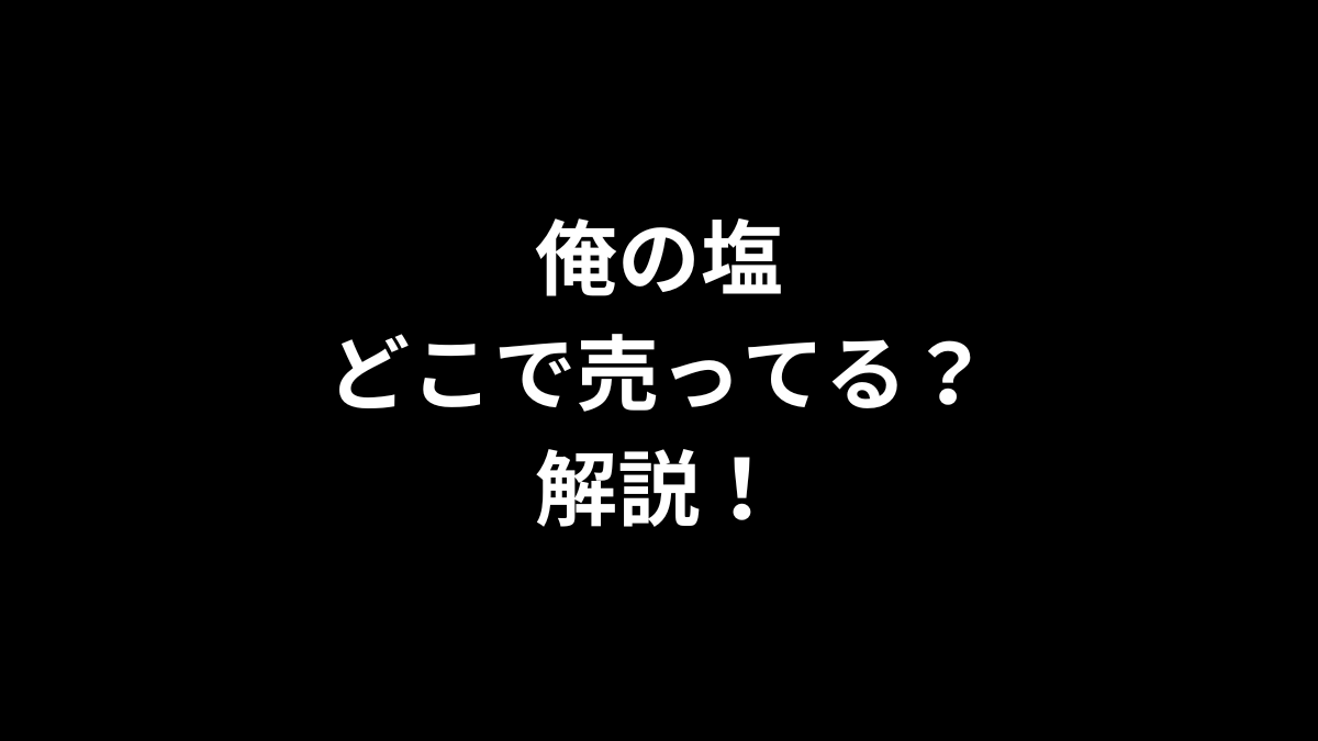 俺の塩はどこで売ってるのかを解説！
