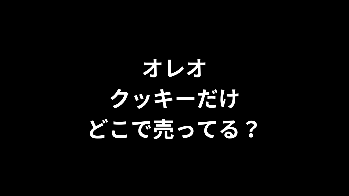 オレオ クッキーだけはどこで売ってる？