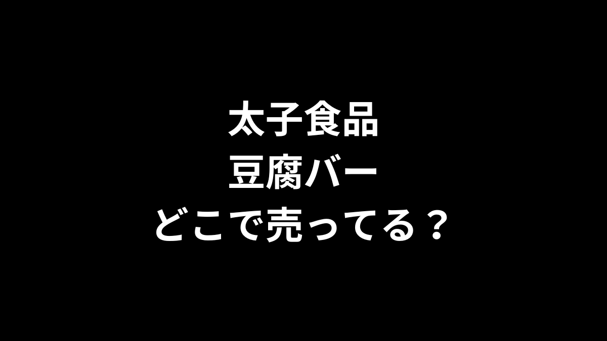 太子食品 豆腐バーはどこで売ってる？