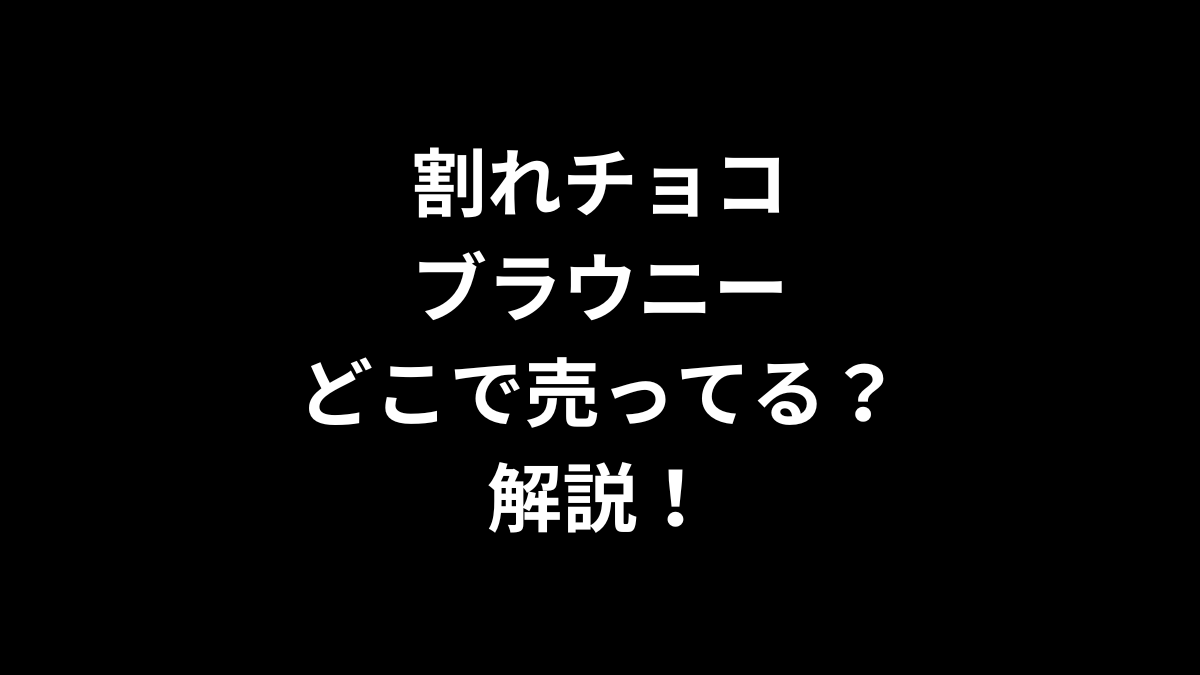 割れチョコブラウニーはどこで売ってるのかを解説！