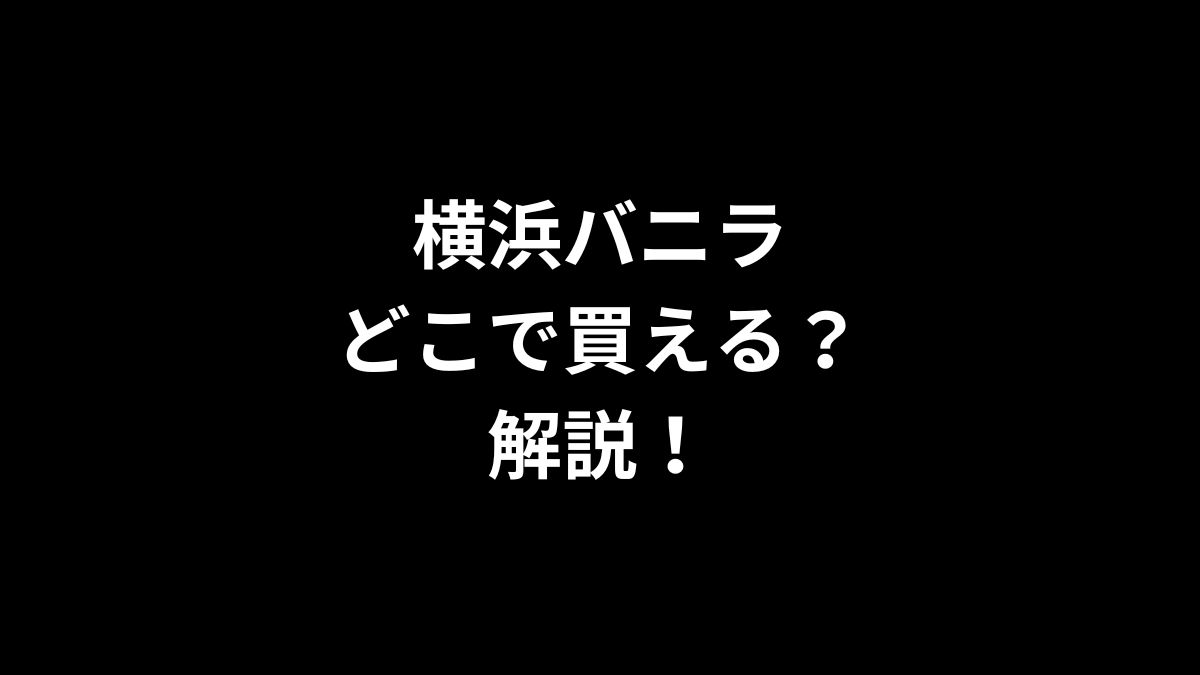 横浜バニラはどこで買えるのかを解説！
