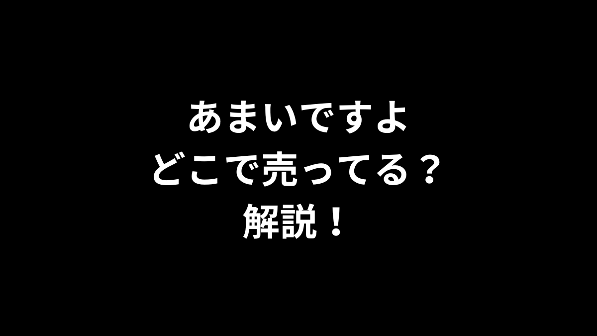 あまいですよはどこで売ってるのかを解説！