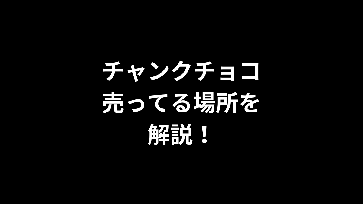 チャンクチョコの売ってる場所を解説！