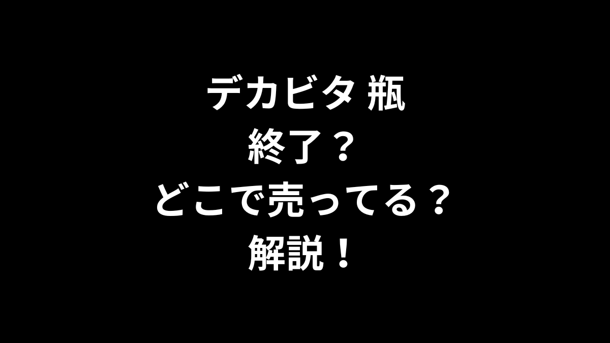 デカビタ 瓶は終了？どこで売ってる？解説！