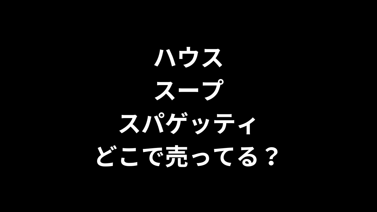 ハウス スープスパゲッティはどこで売ってる？