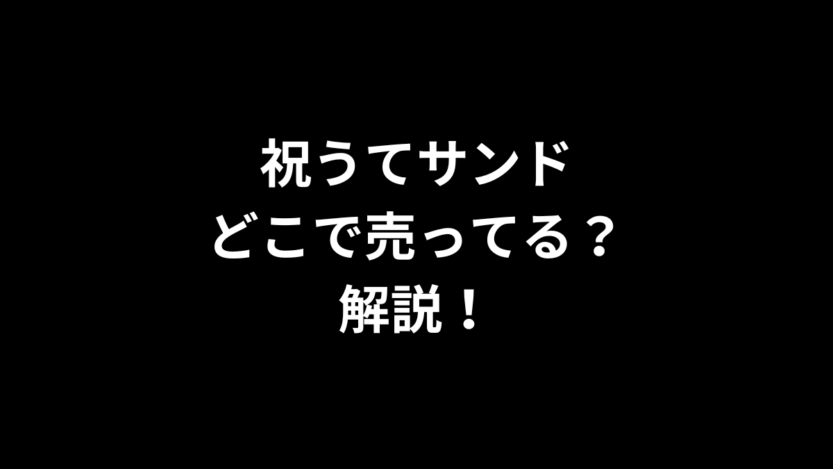 祝うてサンドはどこで売ってるのかを解説！