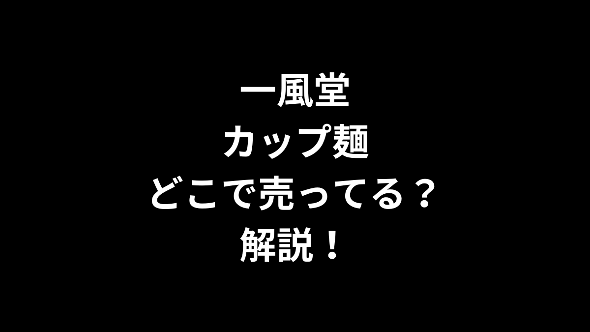 一風堂 カップ麺はどこで売ってるのかを解説！
