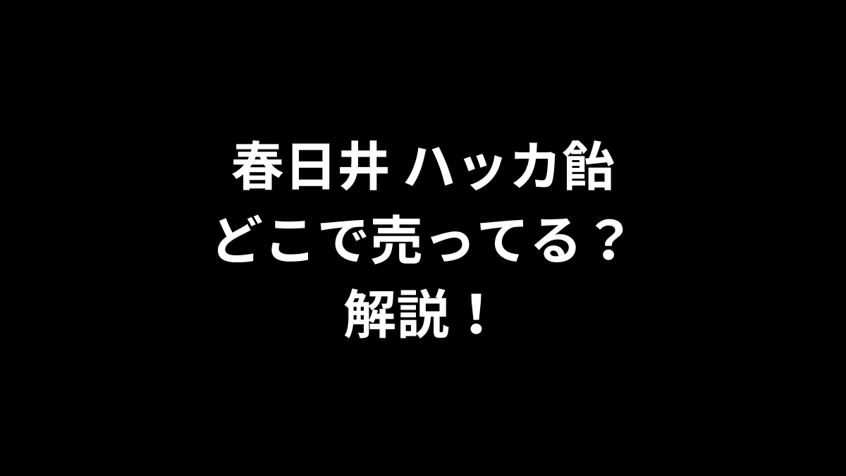 春日井 ハッカ飴はどこで売ってるのかを解説！