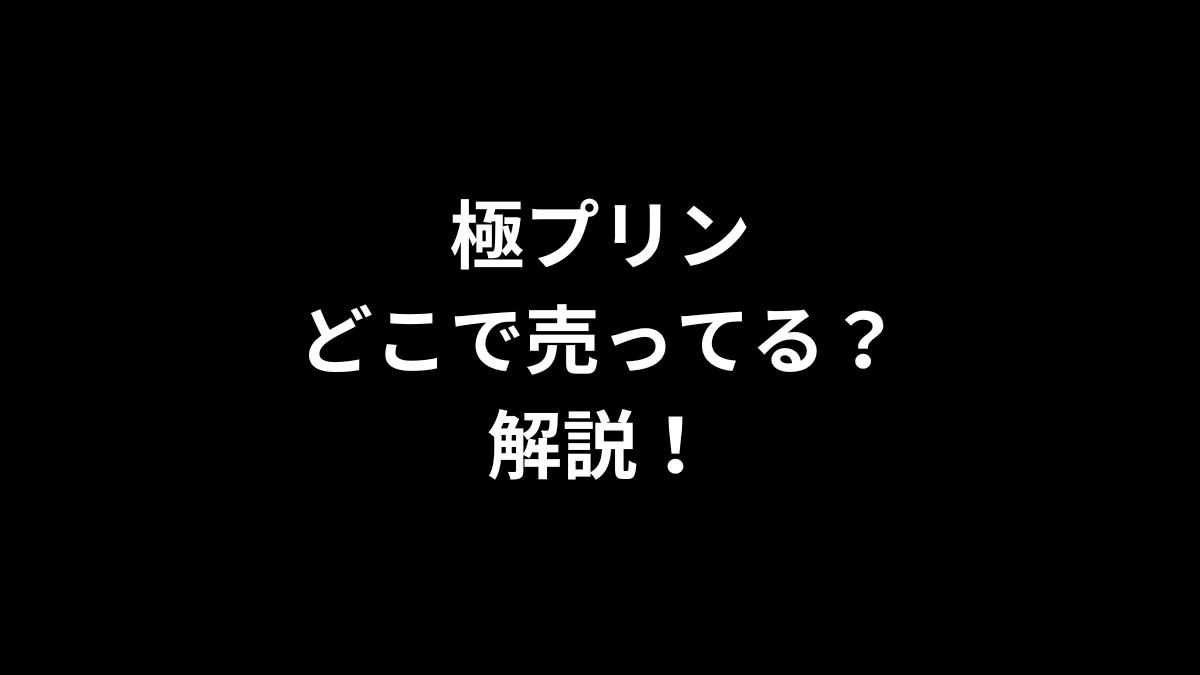 極プリンはどこで売ってるのかを解説！