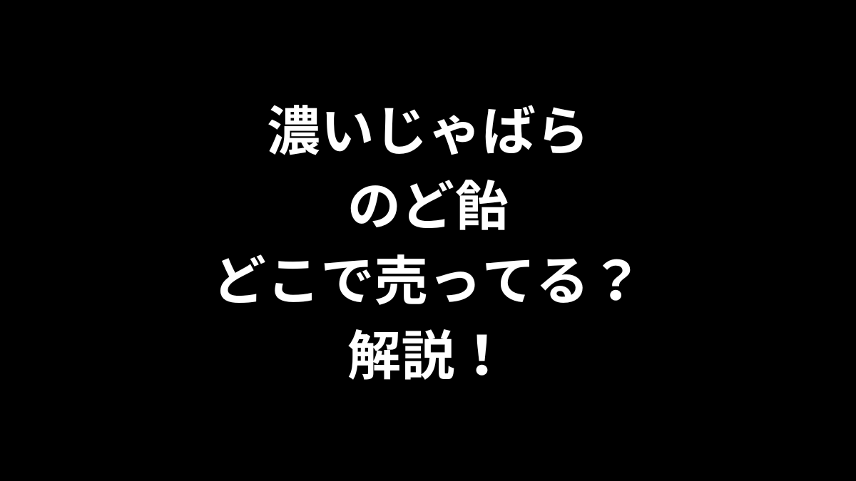 濃いじゃばら のど飴はどこで売ってるのかを解説！