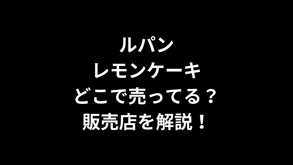 ルパン レモンケーキはどこで売ってる？販売店を解説！