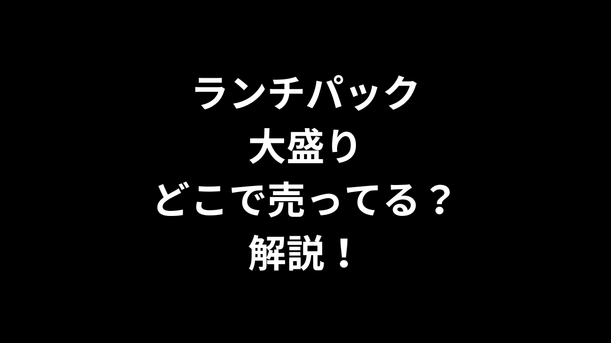 ランチパック 大盛りはどこで売ってるのかを解説！