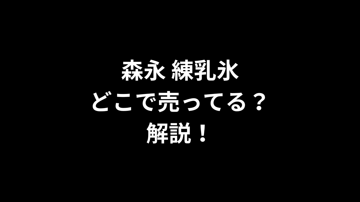 森永 練乳氷はどこで売ってるのかを解説！