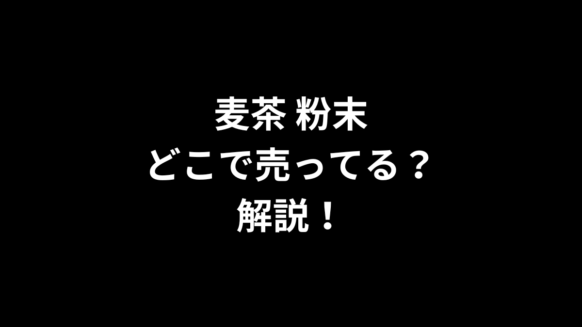 麦茶 粉末はどこで売ってるのかを解説！