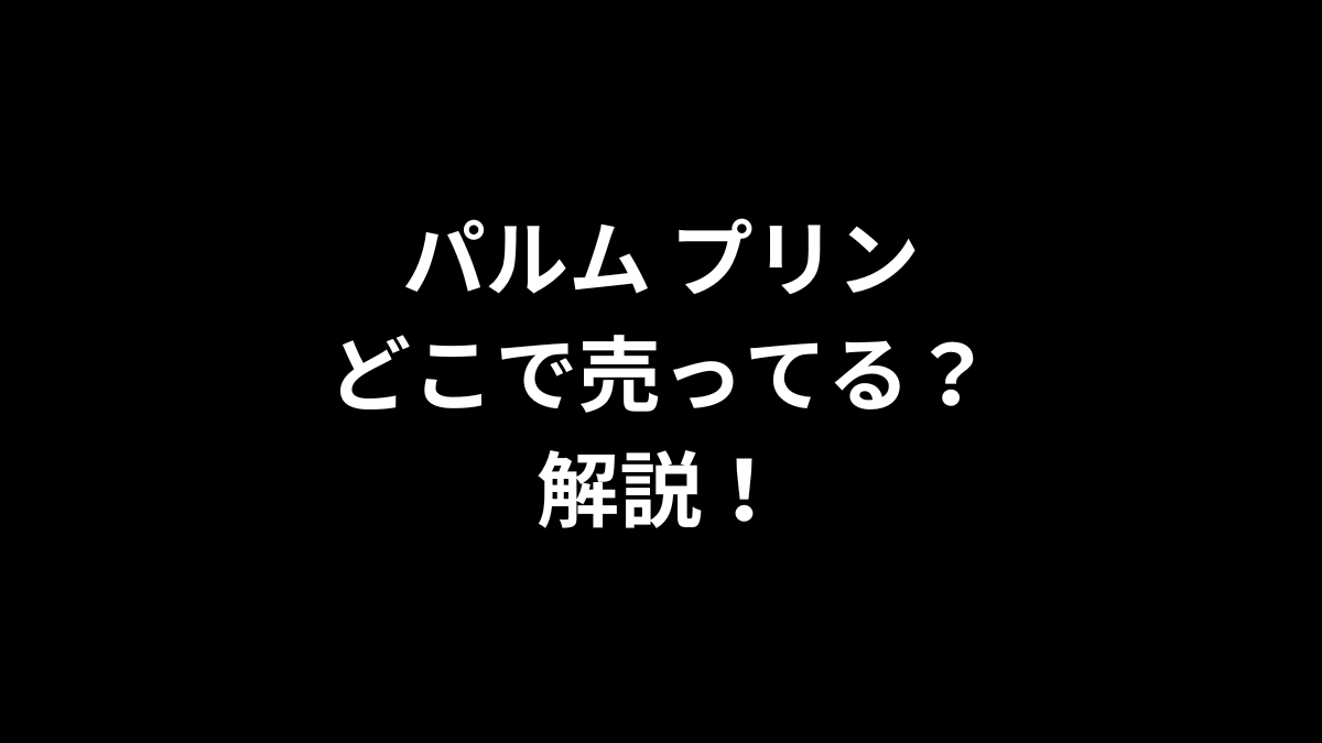 パルム プリンはどこで売ってるのかを解説！