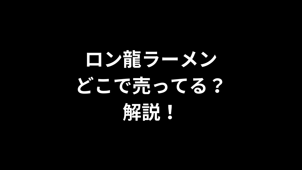 ロン龍ラーメンはどこで売ってるのかを解説！