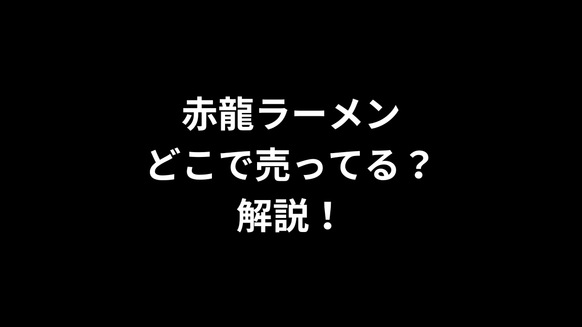 赤龍ラーメンはどこで売ってるのかを解説！