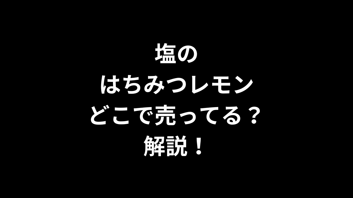 塩のはちみつレモンはどこで売ってるのかを解説！