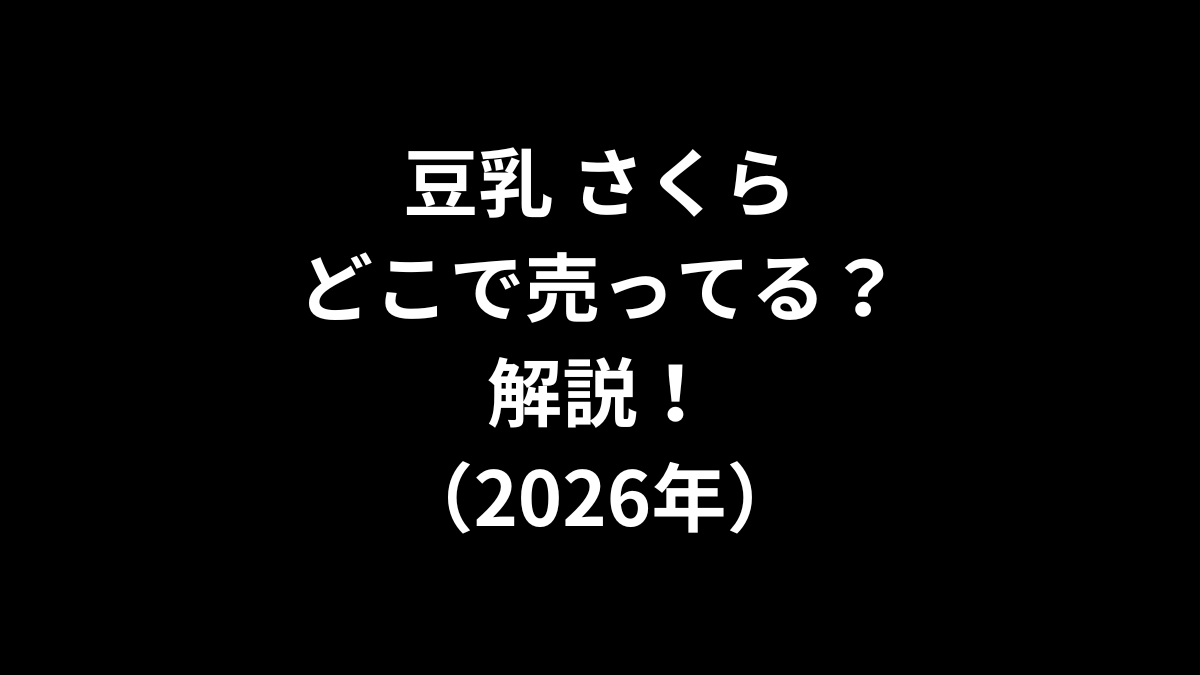 豆乳 さくらはどこで売ってるのかを解説！（2026年）