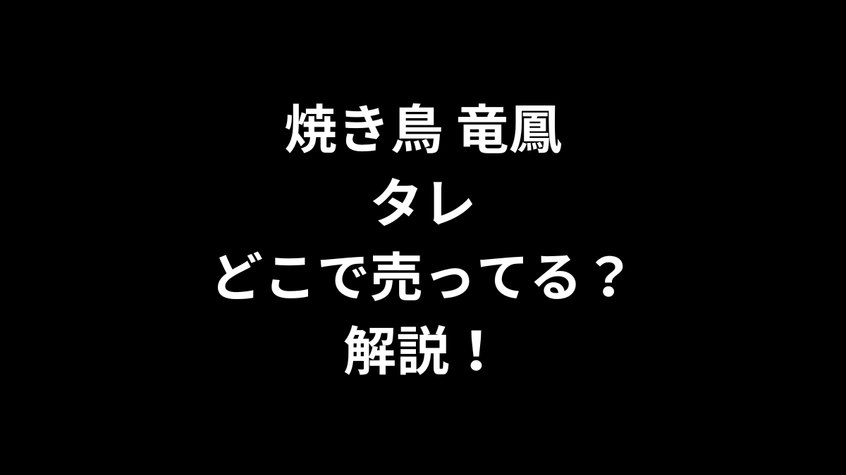 焼き鳥 竜鳳 タレはどこで売ってるのかを解説！