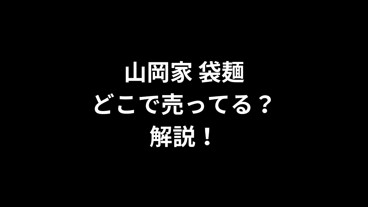 山岡家 袋麺はどこで売ってるのかを解説！