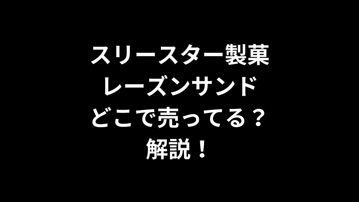 スリースター製菓 レーズンサンドはどこで売ってるのかを解説！