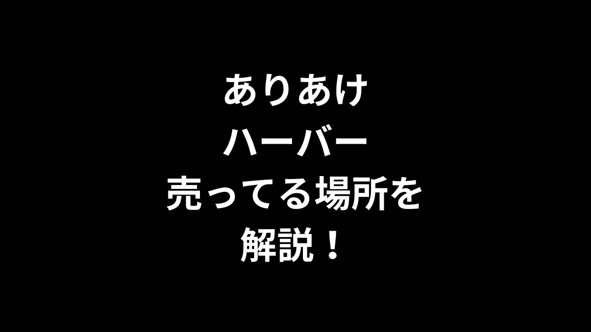 ありあけ ハーバーの売ってる場所を解説！