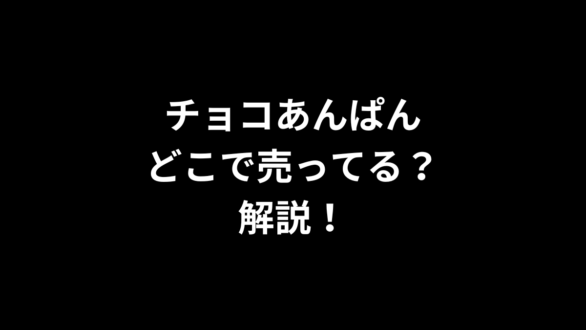 チョコあんぱんはどこで売ってるのかを解説！