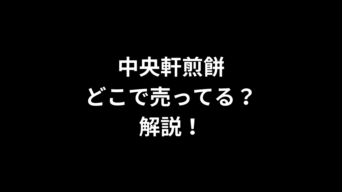 中央軒煎餅はどこで売ってるのかを解説！