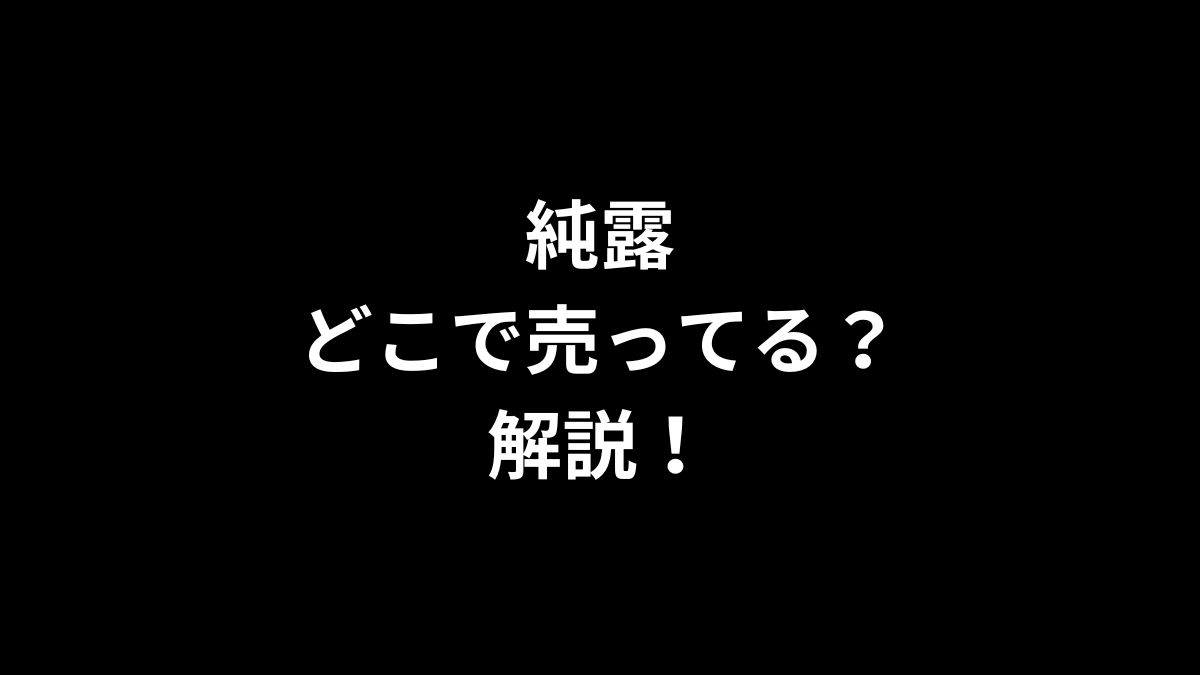 純露はどこで売ってるのかを解説！