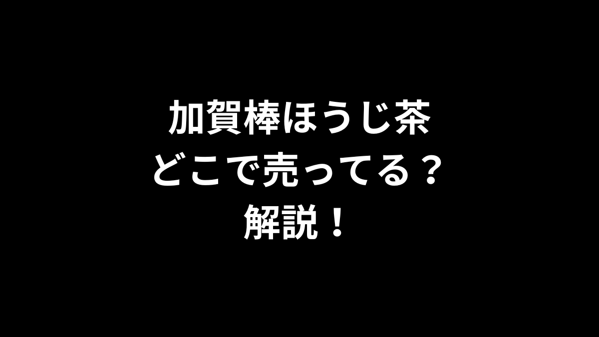 加賀棒ほうじ茶はどこで売ってるのかを解説！