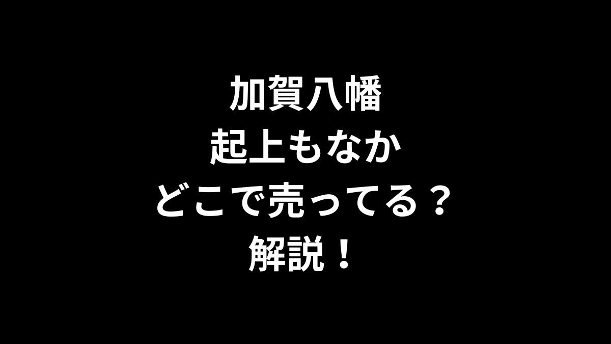 加賀八幡起上もなかはどこで売ってるのかを解説！