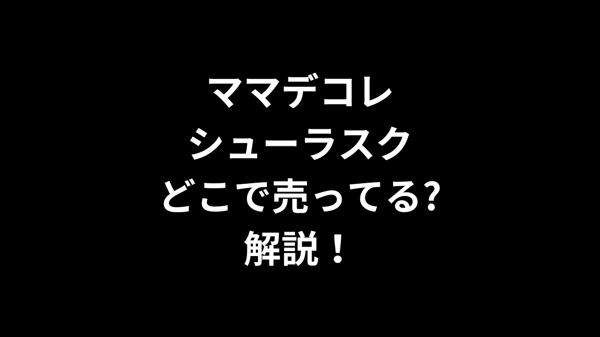 ママデコレ シューラスクはどこで売ってるのかを解説！