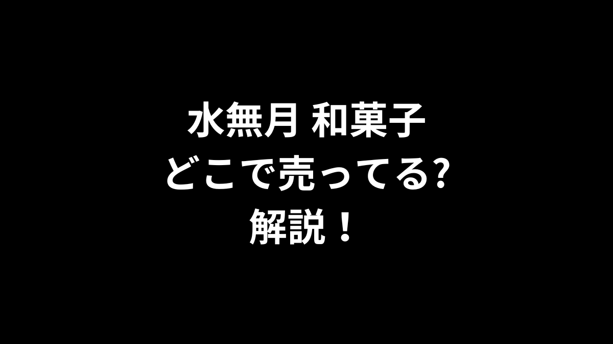 水無月 和菓子はどこで売ってるのかを解説！