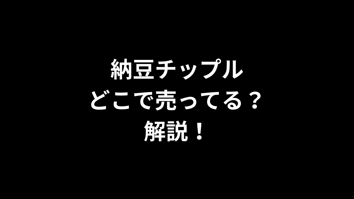 納豆チップルはどこで売ってるのかを解説！