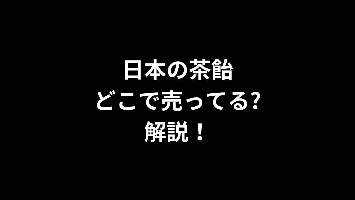 日本の茶飴はどこで売ってるのかを解説！