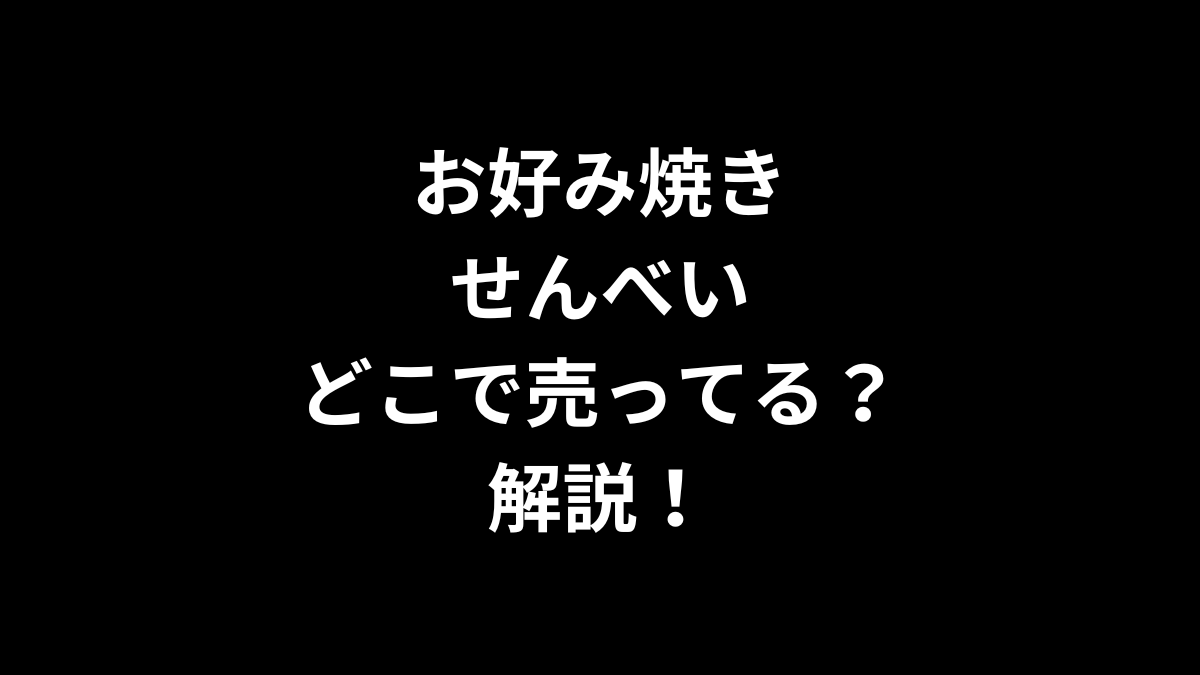 お好み焼きせんべいはどこで売ってるのかを解説！