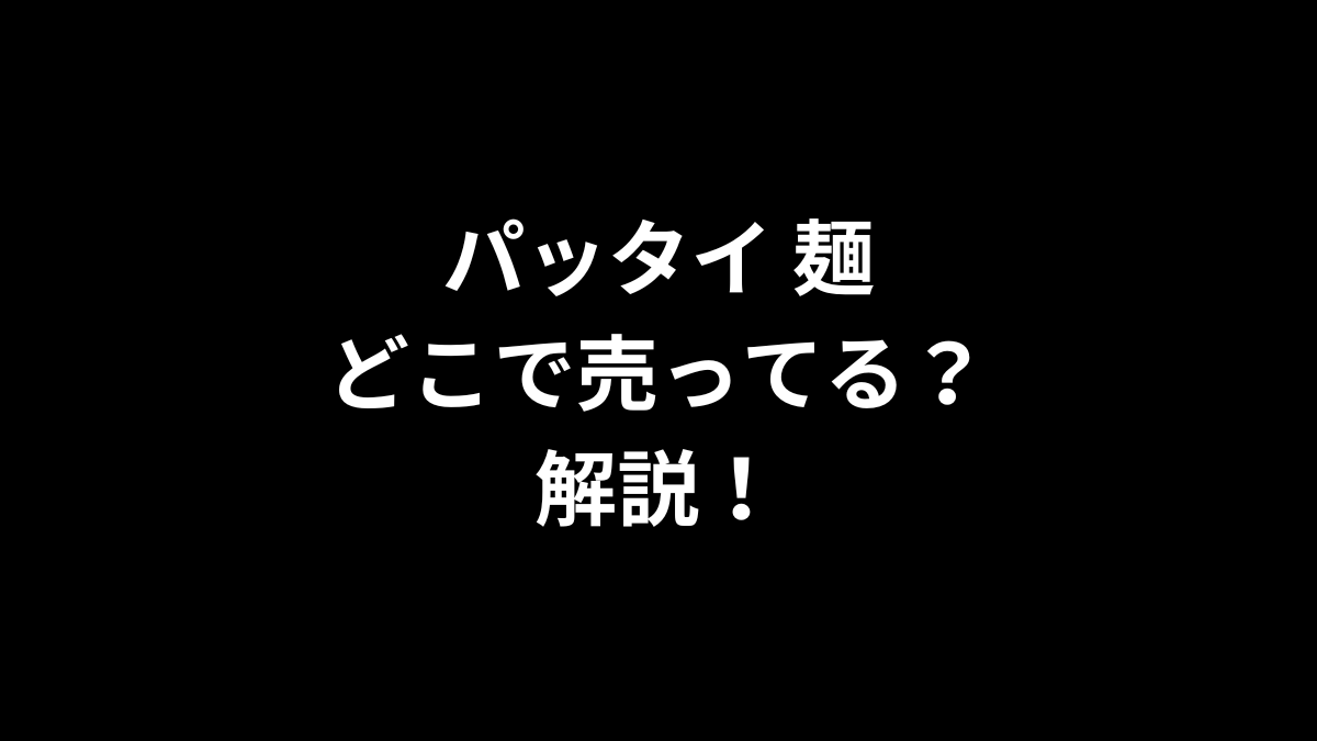 パッタイ 麺はどこに売ってるのかを解説！