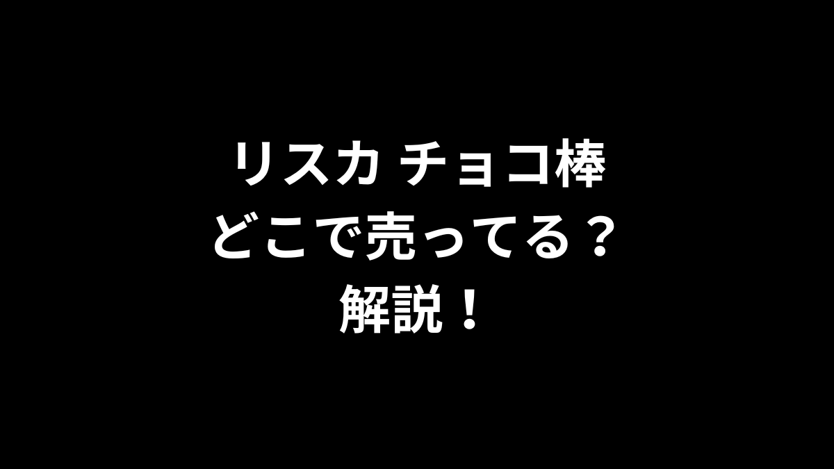 リスカ チョコ棒はどこで売ってるのかを解説！