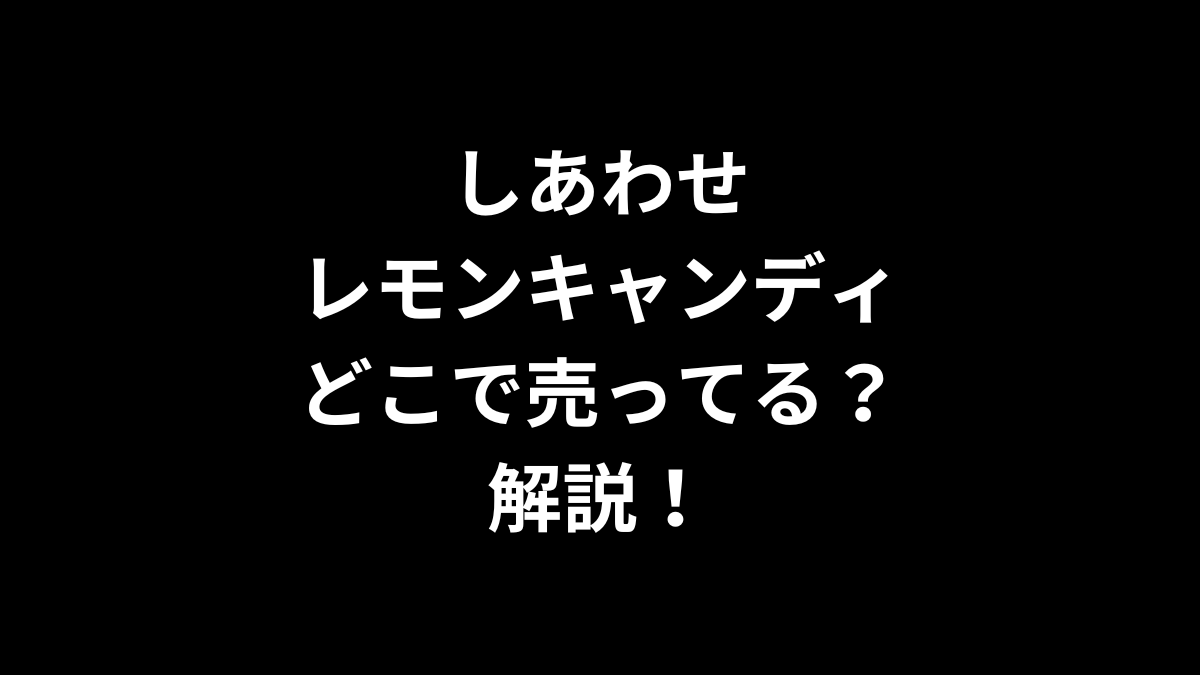 しあわせレモンキャンディはどこで売ってるのかを解説！