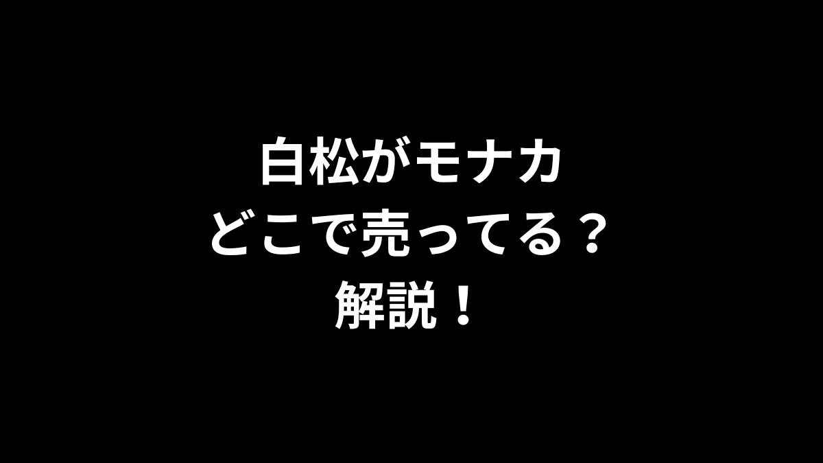 白松がモナカはどこで売ってるのかを解説！