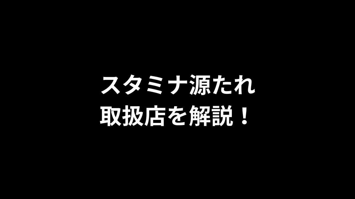 スタミナ源たれの取扱店を解説！