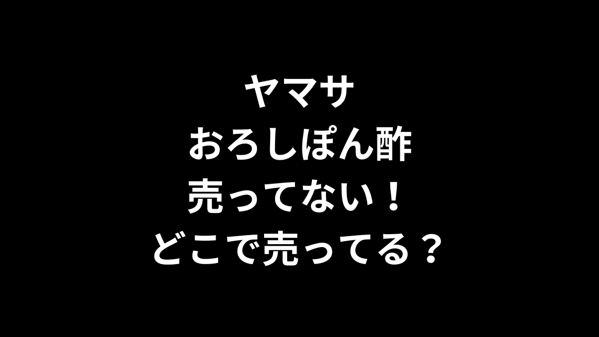 ヤマサ おろしぽん酢が売ってない！どこで売ってる？