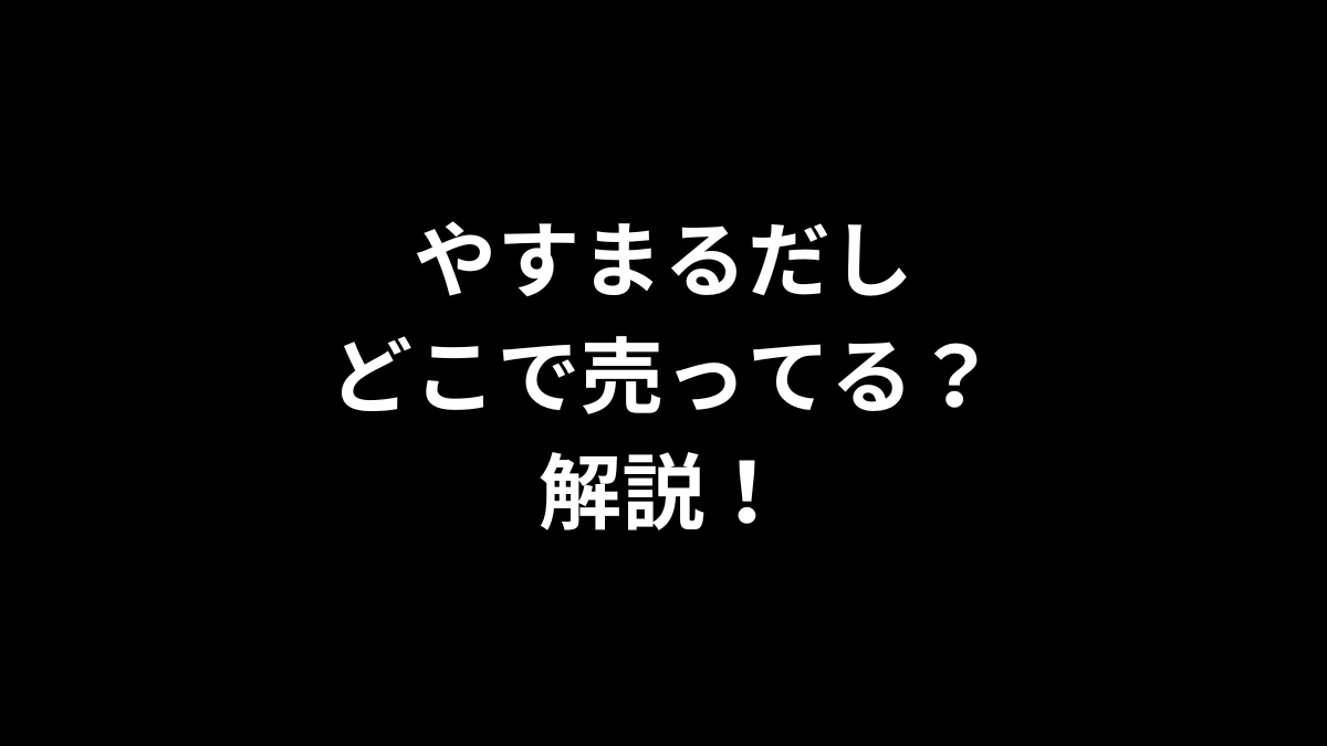 やすまるだしはどこで売ってるのかを解説！