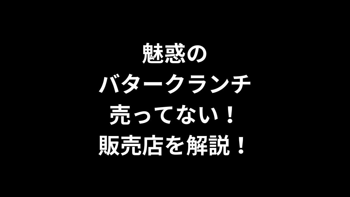 魅惑のバタークランチが売ってない！販売店を解説！