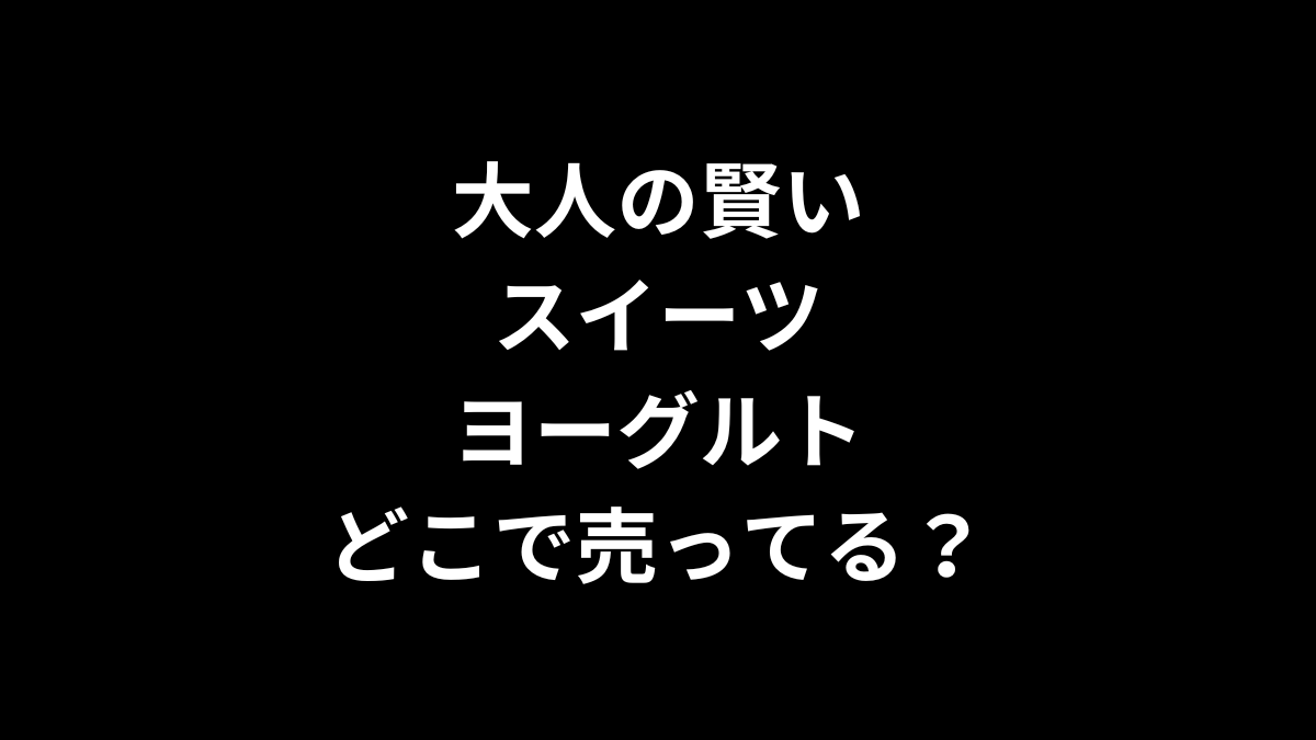 大人の賢いスイーツヨーグルトはどこで売ってる？