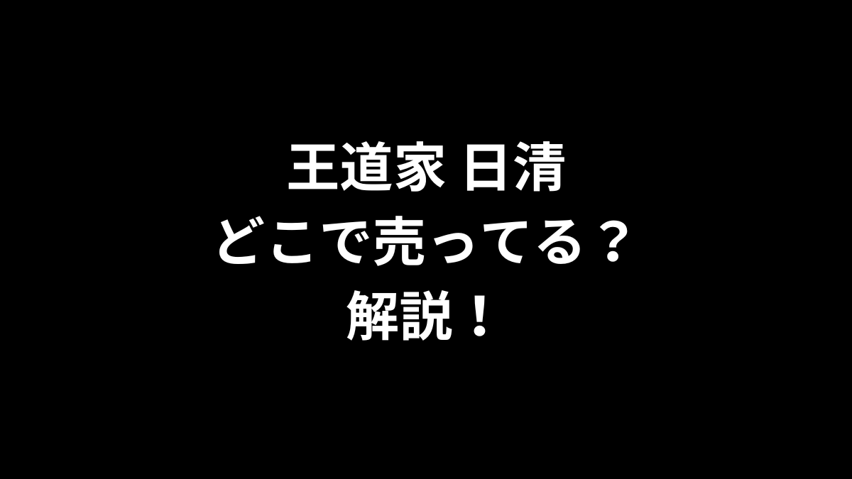 王道家 日清はどこで売ってるのかを解説！