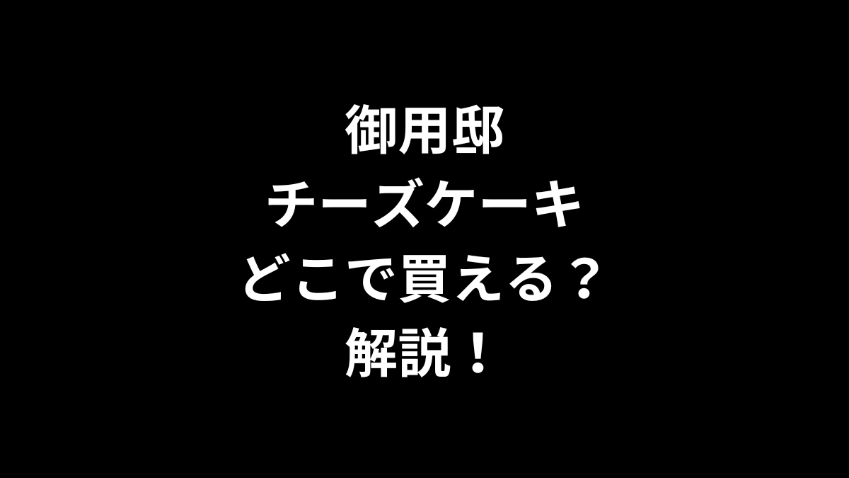 御用邸チーズケーキはどこで買えるのかを解説！